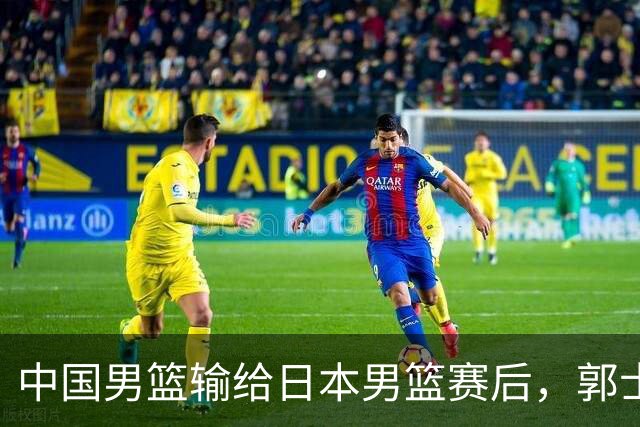 中国男篮输给日本男篮赛后，郭士强说：“这个夏天我们整个中国男篮都非常努力”
