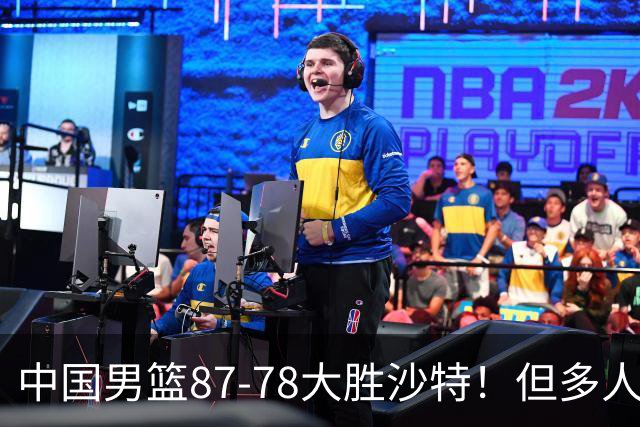 中国男篮87-78大胜沙特！但多人状态拉胯，两大缺陷或葬送夺冠路