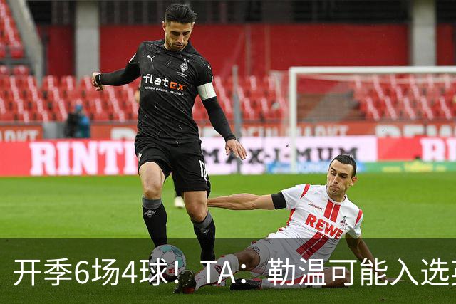 开季6场4球！TA：勒温可能入选英格兰队，他的价值不只有门前终结