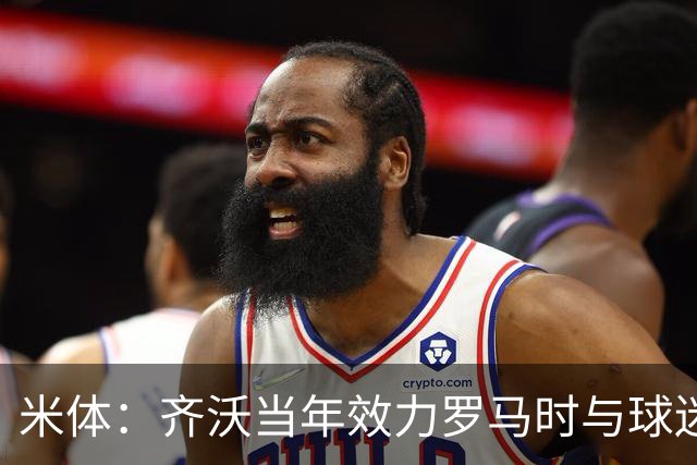 米体：齐沃当年效力罗马时与球迷结怨，如今以教练身份重返罗马